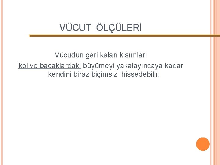 VÜCUT ÖLÇÜLERİ Vücudun geri kalan kısımları kol ve bacaklardaki büyümeyi yakalayıncaya kadar kendini biraz