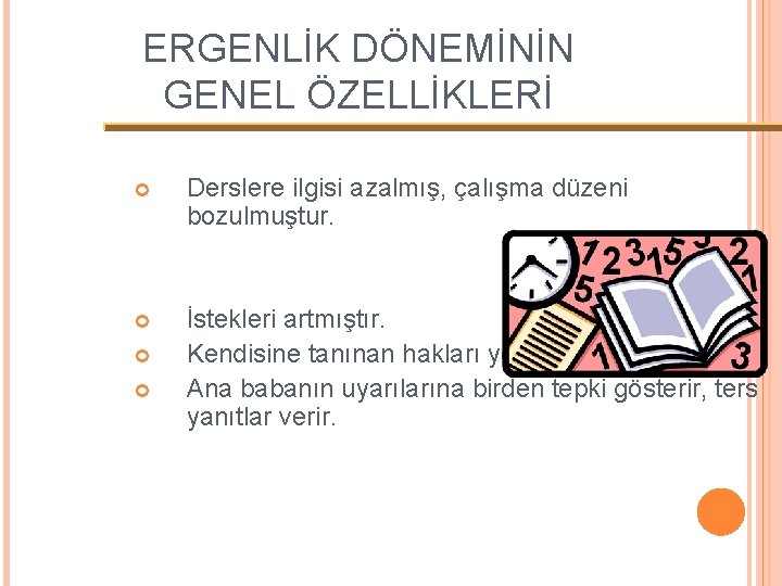 ERGENLİK DÖNEMİNİN GENEL ÖZELLİKLERİ Derslere ilgisi azalmış, çalışma düzeni bozulmuştur. İstekleri artmıştır. Kendisine tanınan