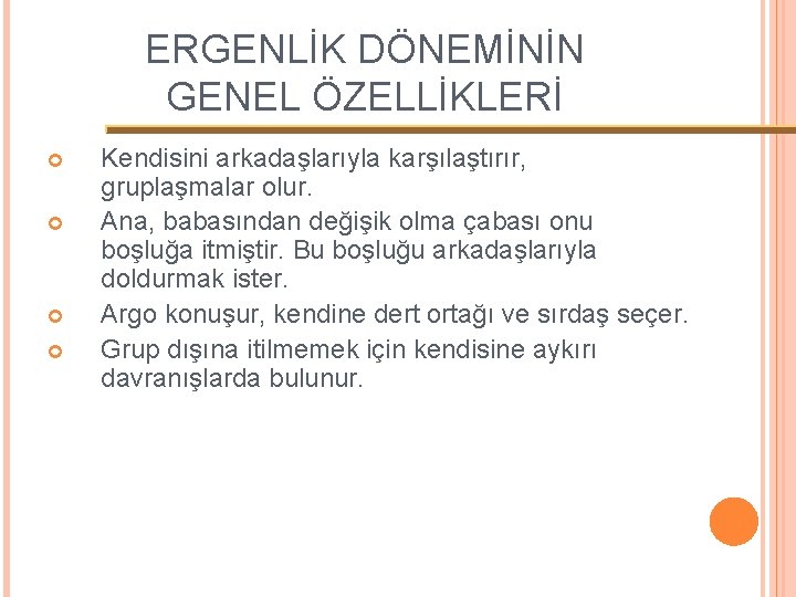 ERGENLİK DÖNEMİNİN GENEL ÖZELLİKLERİ Kendisini arkadaşlarıyla karşılaştırır, gruplaşmalar olur. Ana, babasından değişik olma çabası