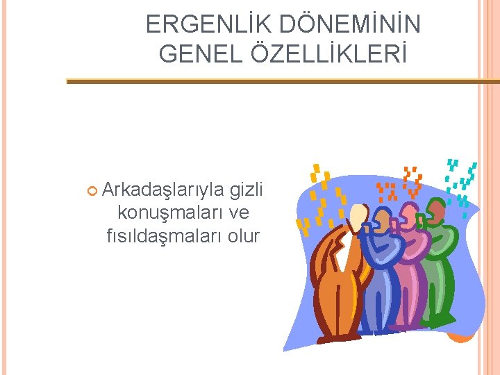 ERGENLİK DÖNEMİNİN GENEL ÖZELLİKLERİ Arkadaşlarıyla gizli konuşmaları ve fısıldaşmaları olur 