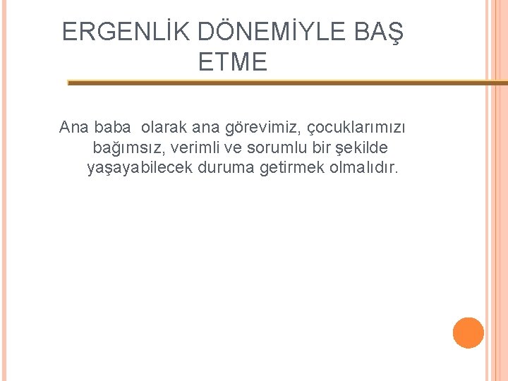 ERGENLİK DÖNEMİYLE BAŞ ETME Ana baba olarak ana görevimiz, çocuklarımızı bağımsız, verimli ve sorumlu