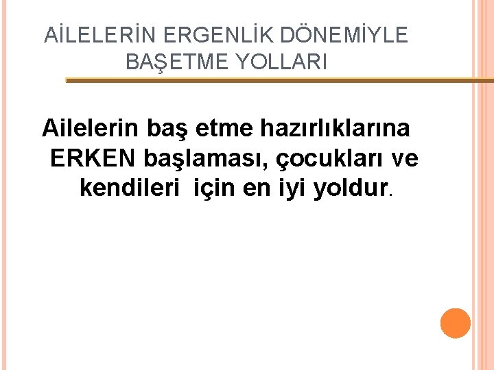 AİLELERİN ERGENLİK DÖNEMİYLE BAŞETME YOLLARI Ailelerin baş etme hazırlıklarına ERKEN başlaması, çocukları ve kendileri