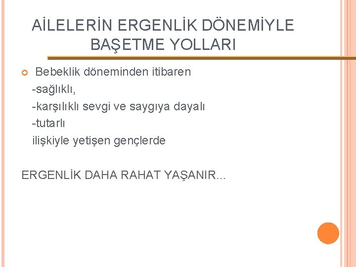 AİLELERİN ERGENLİK DÖNEMİYLE BAŞETME YOLLARI Bebeklik döneminden itibaren -sağlıklı, -karşılıklı sevgi ve saygıya dayalı