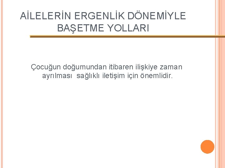 AİLELERİN ERGENLİK DÖNEMİYLE BAŞETME YOLLARI Çocuğun doğumundan itibaren ilişkiye zaman ayrılması sağlıklı iletişim için