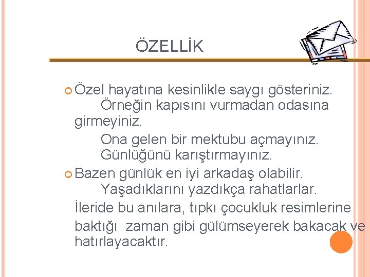 ÖZELLİK Özel hayatına kesinlikle saygı gösteriniz. Örneğin kapısını vurmadan odasına girmeyiniz. Ona gelen bir