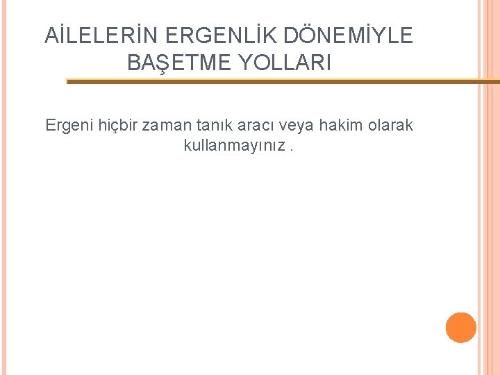 AİLELERİN ERGENLİK DÖNEMİYLE BAŞETME YOLLARI Ergeni hiçbir zaman tanık aracı veya hakim olarak kullanmayınız.