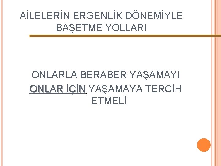 AİLELERİN ERGENLİK DÖNEMİYLE BAŞETME YOLLARI ONLARLA BERABER YAŞAMAYI ONLAR İÇİN YAŞAMAYA TERCİH ONLAR İÇİN