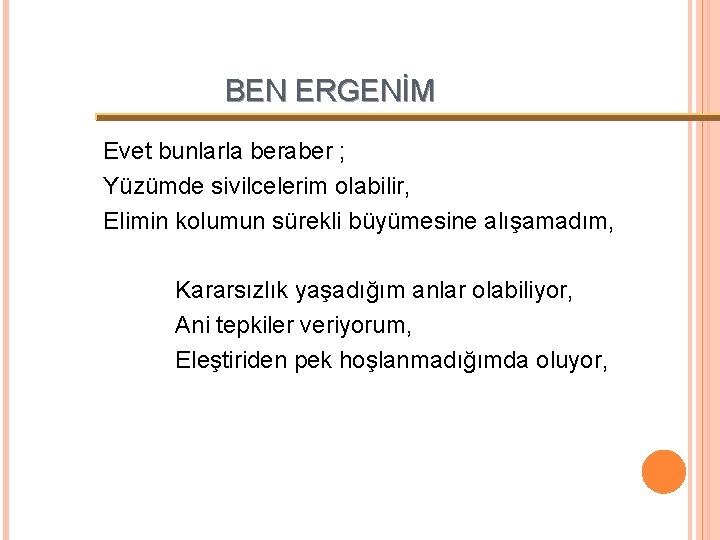 BEN ERGENİM Evet bunlarla beraber ; Yüzümde sivilcelerim olabilir, Elimin kolumun sürekli büyümesine alışamadım,