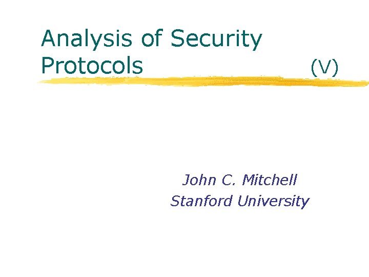 Analysis of Security Protocols John C. Mitchell Stanford University (V) 