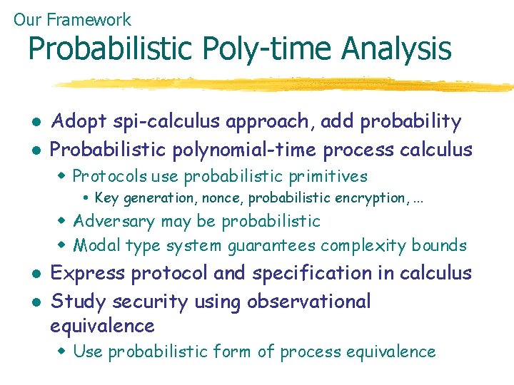 Our Framework Probabilistic Poly-time Analysis l l Adopt spi-calculus approach, add probability Probabilistic polynomial-time