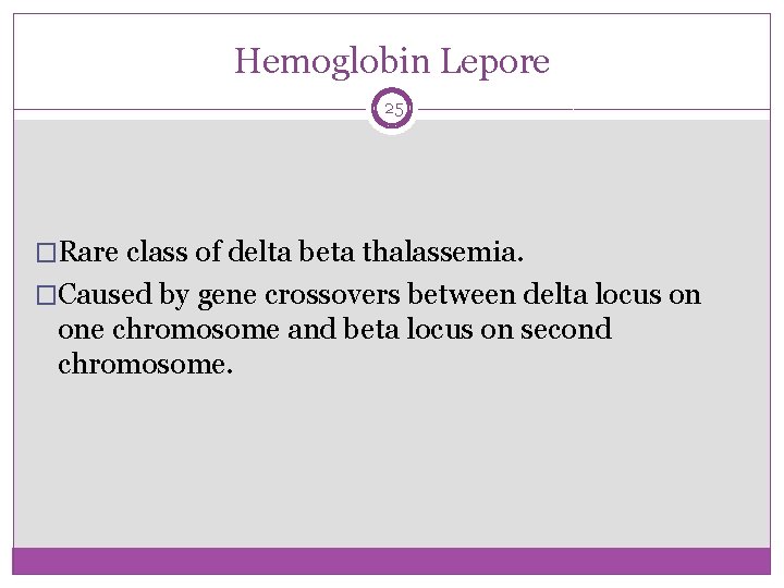 Hemoglobin Lepore 25 �Rare class of delta beta thalassemia. �Caused by gene crossovers between