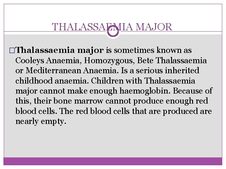 THALASSAEMIA MAJOR �Thalassaemia major is sometimes known as Cooleys Anaemia, Homozygous, Bete Thalassaemia or
