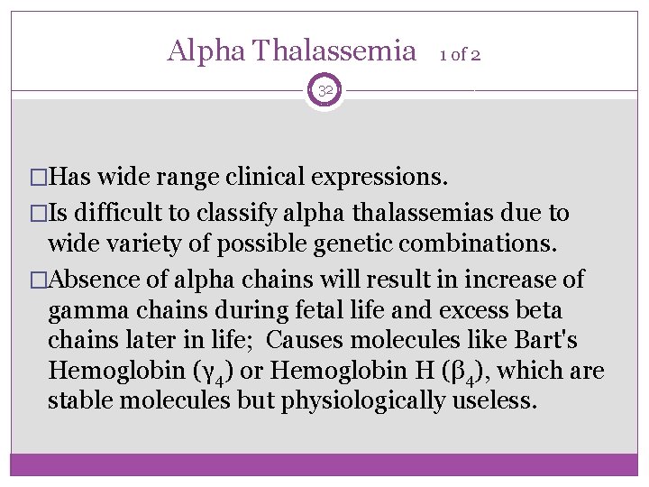 Alpha Thalassemia 1 of 2 32 �Has wide range clinical expressions. �Is difficult to