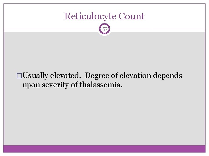 Reticulocyte Count 57 �Usually elevated. Degree of elevation depends upon severity of thalassemia. 