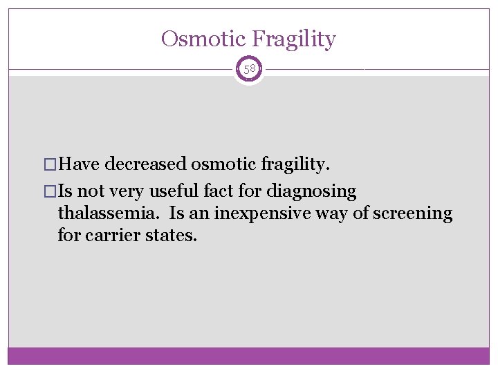 Osmotic Fragility 58 �Have decreased osmotic fragility. �Is not very useful fact for diagnosing