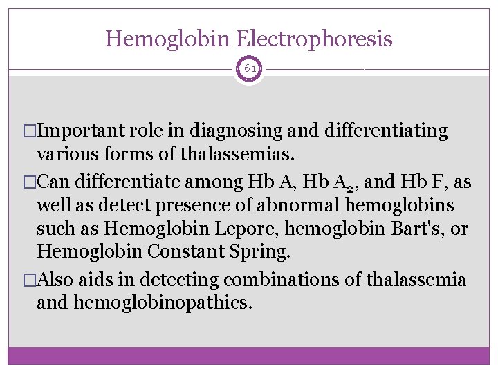 Hemoglobin Electrophoresis 61 �Important role in diagnosing and differentiating various forms of thalassemias. �Can