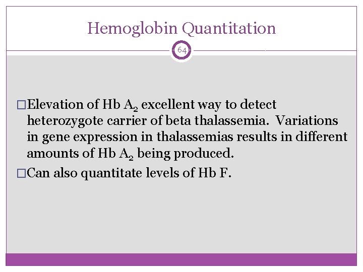 Hemoglobin Quantitation 64 �Elevation of Hb A 2 excellent way to detect heterozygote carrier