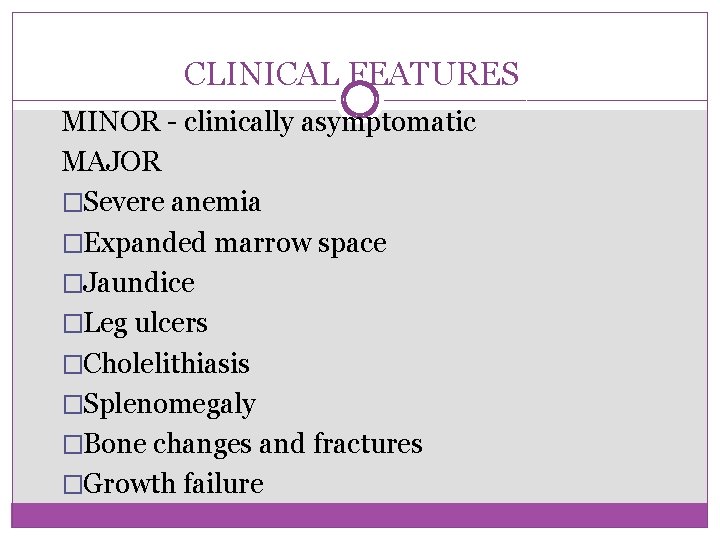 CLINICAL FEATURES MINOR - clinically asymptomatic MAJOR �Severe anemia �Expanded marrow space �Jaundice �Leg