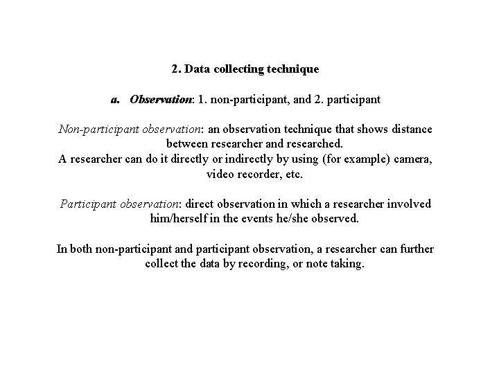 2. Data collecting technique a. Observation: 1. non-participant, and 2. participant Non-participant observation: an