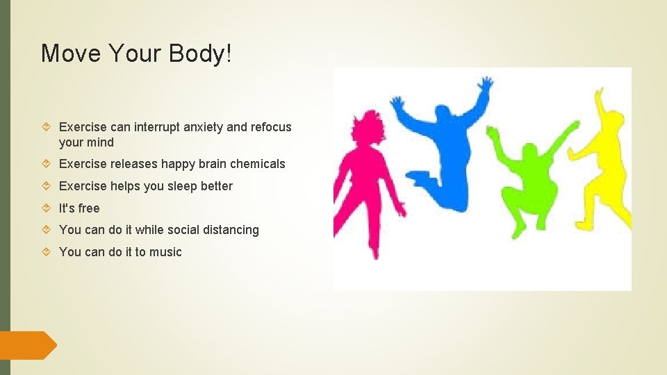 Move Your Body! Exercise can interrupt anxiety and refocus your mind Exercise releases happy