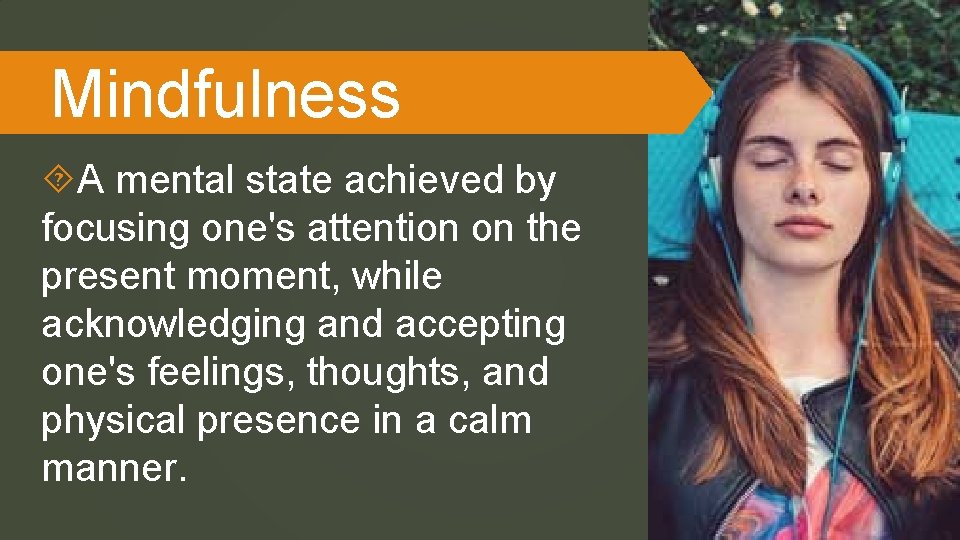 Mindfulness A mental state achieved by focusing one's attention on the present moment, while