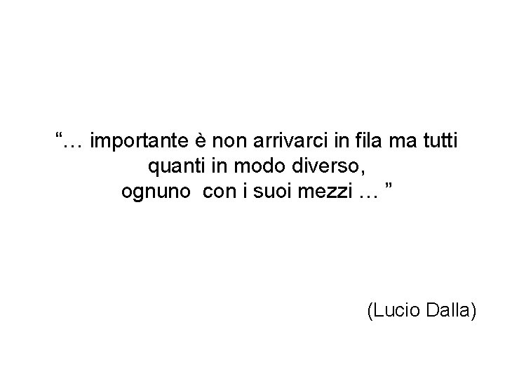 “… importante è non arrivarci in fila ma tutti quanti in modo diverso, ognuno