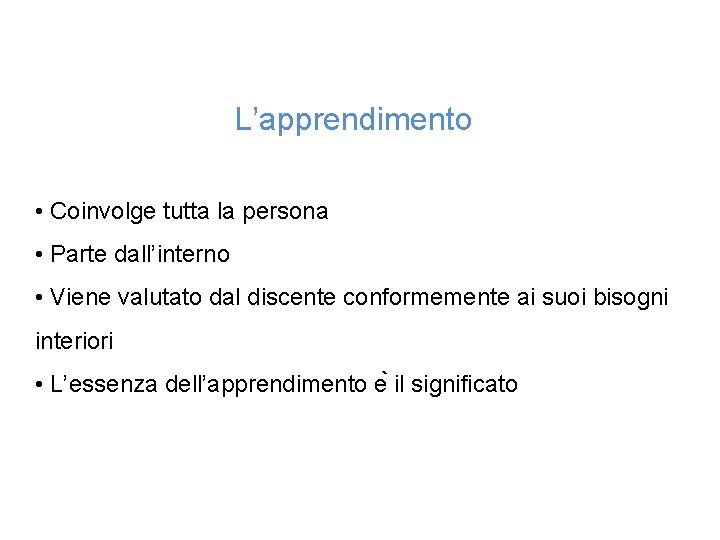 L’apprendimento • Coinvolge tutta la persona • Parte dall’interno • Viene valutato dal discente