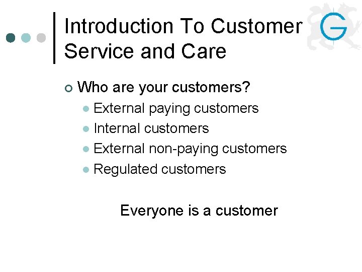 Introduction To Customer Service and Care ¢ Who are your customers? External paying customers