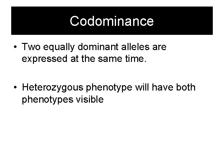 Codominance • Two equally dominant alleles are expressed at the same time. • Heterozygous