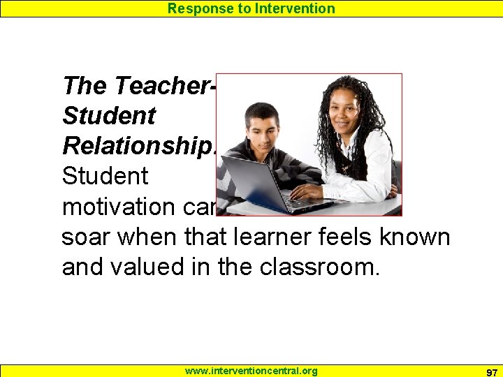 Response to Intervention The Teacher. Student Relationship: Student motivation can soar when that learner