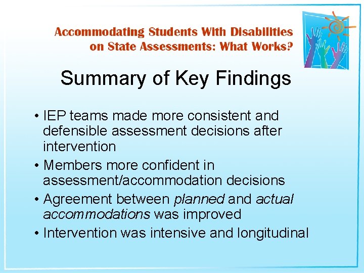 Summary of Key Findings • IEP teams made more consistent and defensible assessment decisions