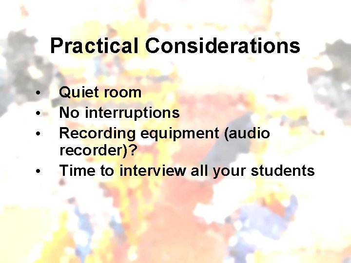 Practical Considerations • • Quiet room No interruptions Recording equipment (audio recorder)? Time to