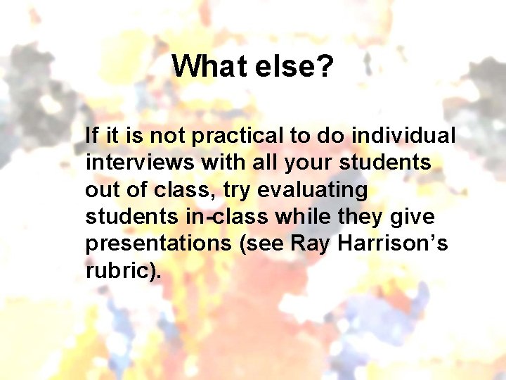 What else? If it is not practical to do individual interviews with all your