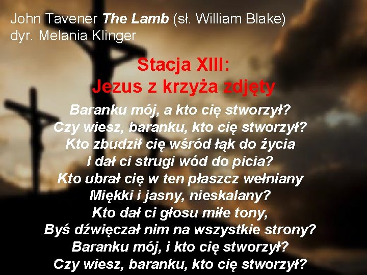 John Tavener The Lamb (sł. William Blake) dyr. Melania Klinger Stacja XIII: Jezus z