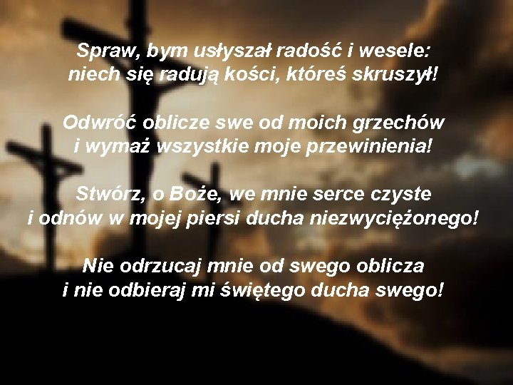 Spraw, bym usłyszał radość i wesele: niech się radują kości, któreś skruszył! Odwróć oblicze