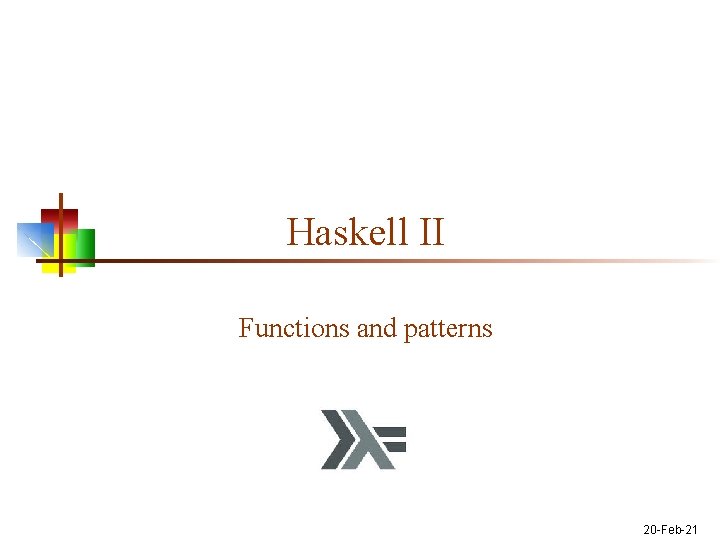 Haskell II Functions and patterns 20 -Feb-21 
