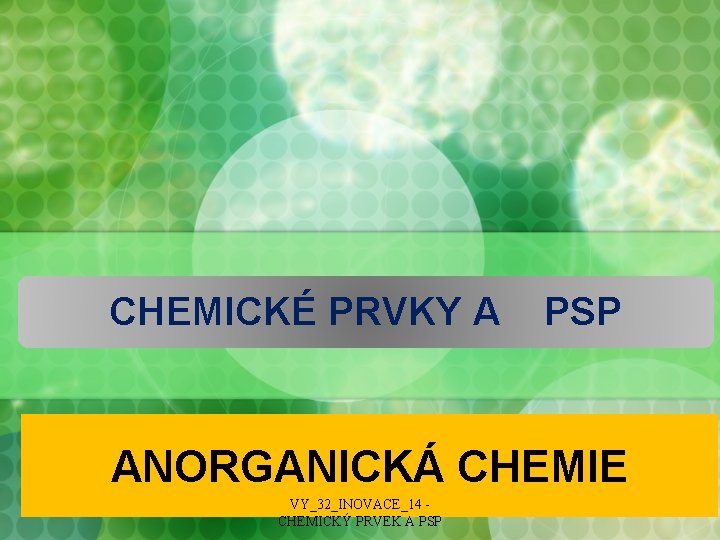 CHEMICKÉ PRVKY A PSP ANORGANICKÁ CHEMIE VY_32_INOVACE_14 CHEMICKÝ PRVEK A PSP 