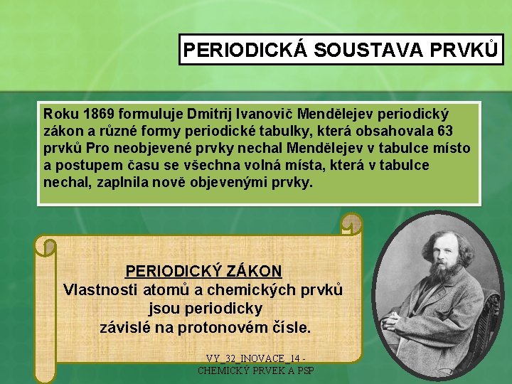 PERIODICKÁ SOUSTAVA PRVKŮ Roku 1869 formuluje Dmitrij Ivanovič Mendělejev periodický zákon a různé formy