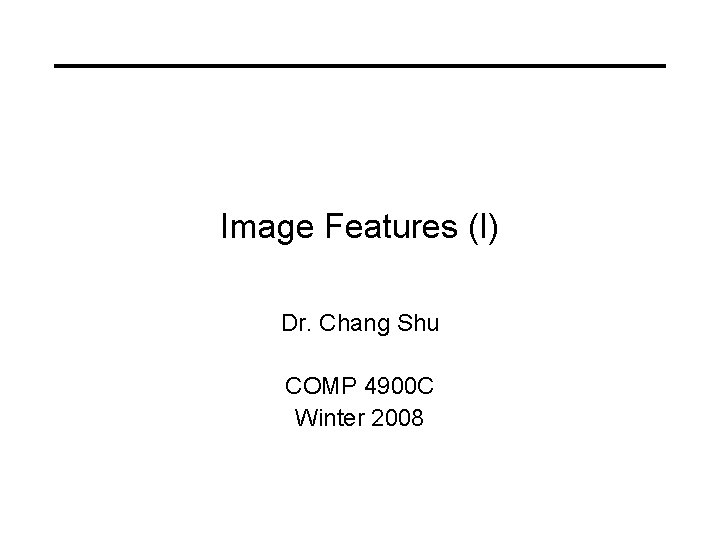Image Features (I) Dr. Chang Shu COMP 4900 C Winter 2008 