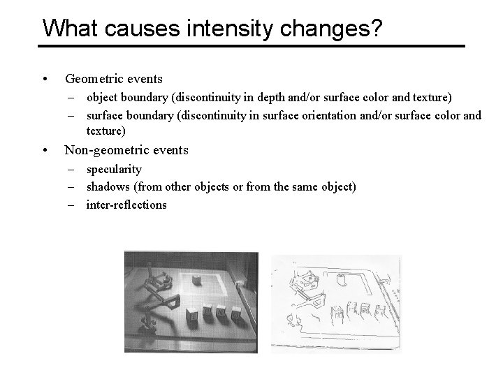 What causes intensity changes? • Geometric events – object boundary (discontinuity in depth and/or