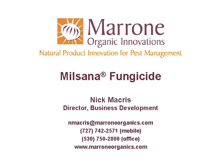 Milsana® Fungicide Nick Macris Director, Business Development nmacris@marroneorganics. com (727) 742 -2571 (mobile) (530)