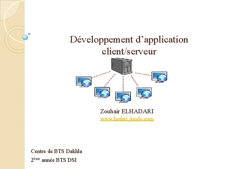 Développement d’application client/serveur Zouhair ELHADARI www. hadari. jimdo. com Centre de BTS Dakhla 2ème