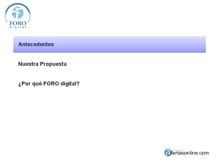 Antecedentes Nuestra Propuesta ¿Por qué FORO digital? 