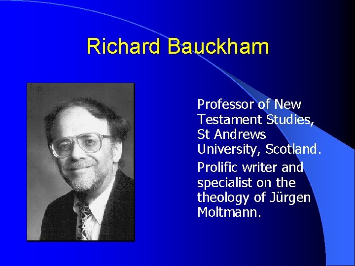 Richard Bauckham Professor of New Testament Studies, St Andrews University, Scotland. Prolific writer and
