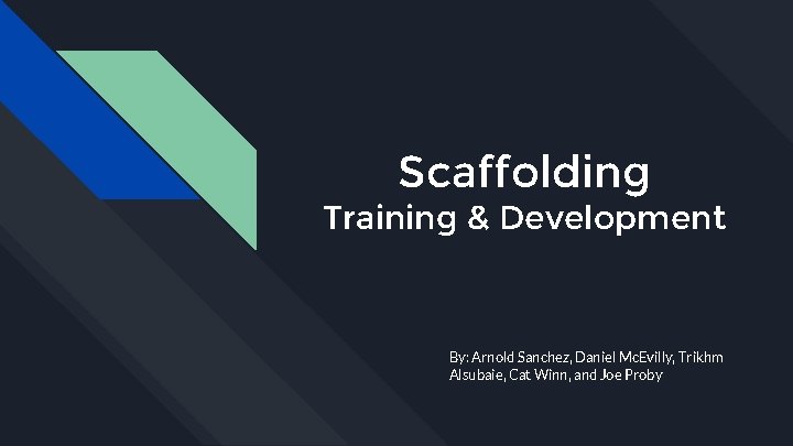 Scaffolding Training & Development By: Arnold Sanchez, Daniel Mc. Evilly, Trikhm Alsubaie, Cat Winn,