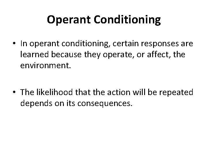 Operant Conditioning • In operant conditioning, certain responses are learned because they operate, or