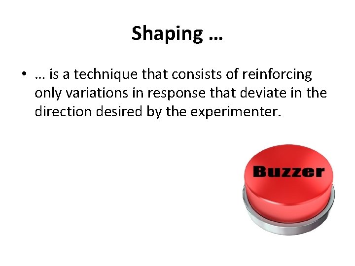 Shaping … • … is a technique that consists of reinforcing only variations in