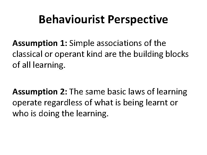Behaviourist Perspective Assumption 1: Simple associations of the classical or operant kind are the