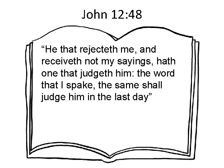 John 12: 48 “He that rejecteth me, and receiveth not my sayings, hath one