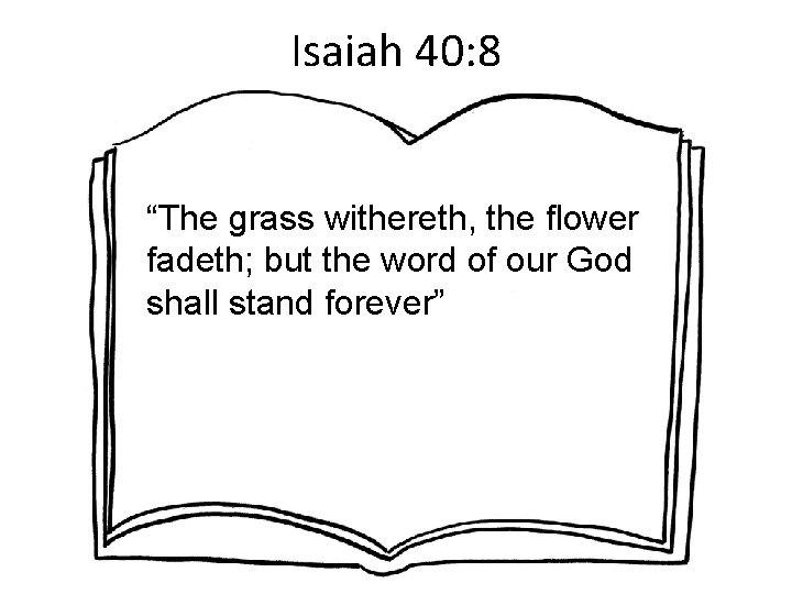 Isaiah 40: 8 “The grass withereth, the flower fadeth; but the word of our